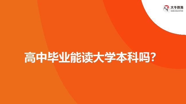 高中畢業(yè)能讀大學(xué)本科嗎？