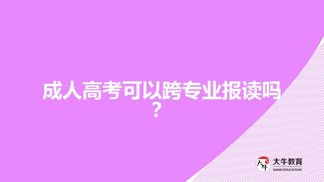 成人高考可以跨專業(yè)報讀嗎？