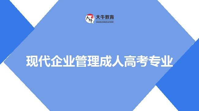 現(xiàn)代企業(yè)管理成人高考專業(yè)