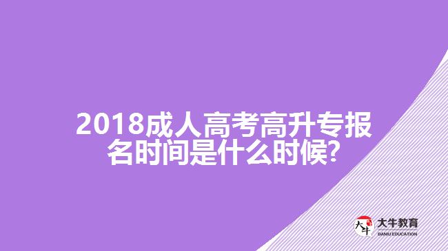 2018成人高考高升專報名時間是什么時候?