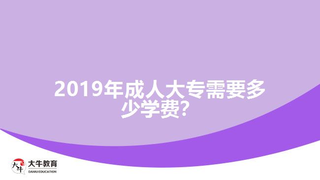 2019年成人大專需要多少學(xué)費(fèi)？