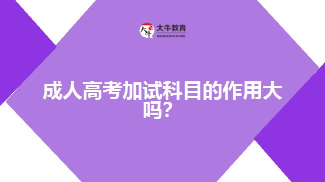 成人高考加試科目的作用大嗎？