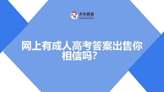 網(wǎng)上有成人高考答案出售你相信嗎？