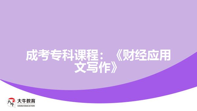 成考?？普n程：《財經(jīng)應(yīng)用文寫作》