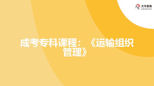 成考?？普n程：《運(yùn)輸組織管理》