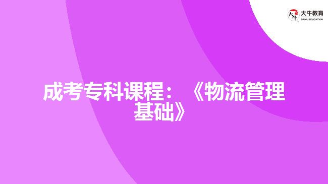 成考?？普n程：《物流管理基礎(chǔ)》