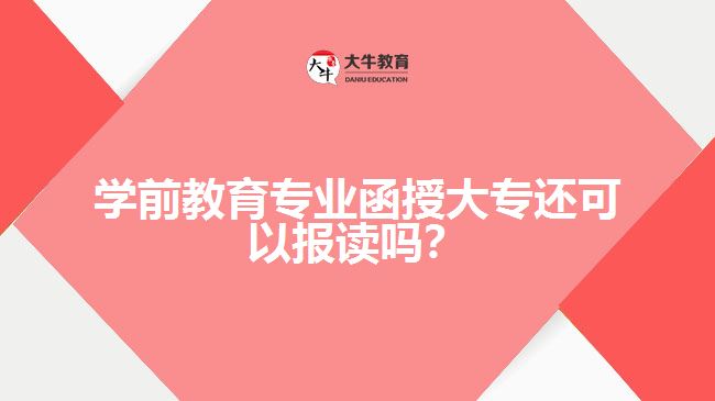 學(xué)前教育專業(yè)函授大專還可以報(bào)讀嗎？