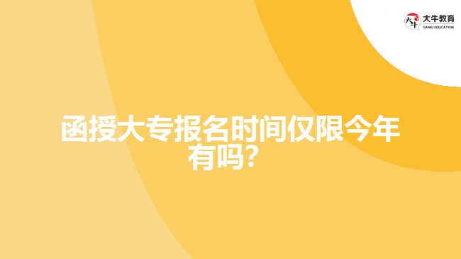 函授大專報名時間僅限今年有嗎？