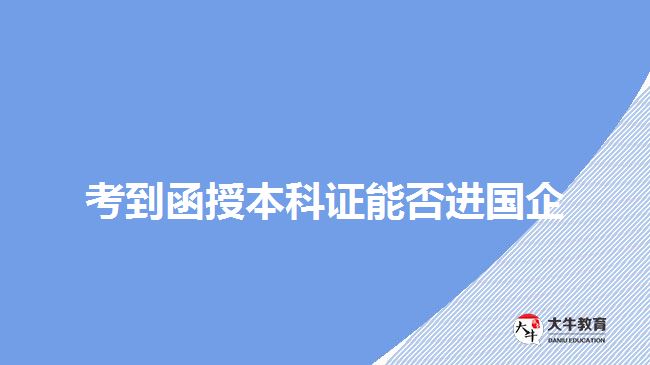 考到函授本科證能否進(jìn)國(guó)企