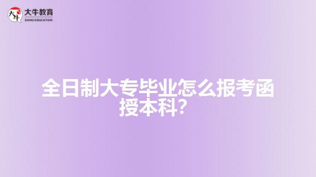 全日制大專畢業(yè)怎么報考函授本科？