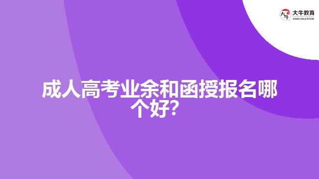 成人高考業(yè)余和函授報名哪個好？