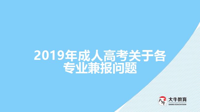 2019年成人高考關(guān)于各專(zhuān)業(yè)兼報(bào)問(wèn)題