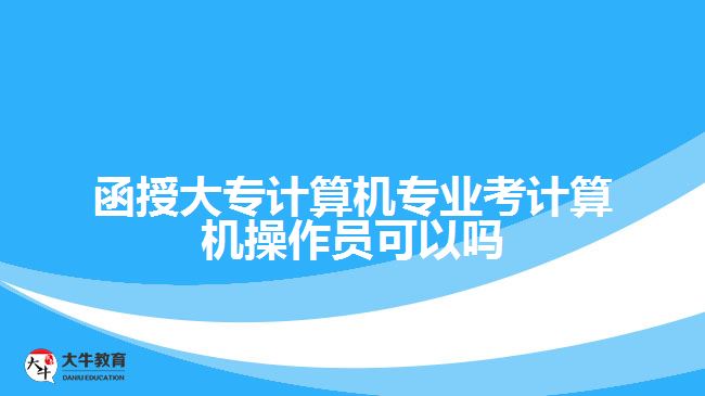 函授大專計算機專業(yè)考計算機操作員可以嗎