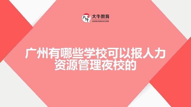 廣州有哪些學(xué)校可以報人力資源管理夜校的