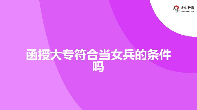 函授大專符合當(dāng)女兵的條件嗎