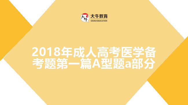 2018年成人高考醫(yī)學(xué)備考題第一篇A型題a部分