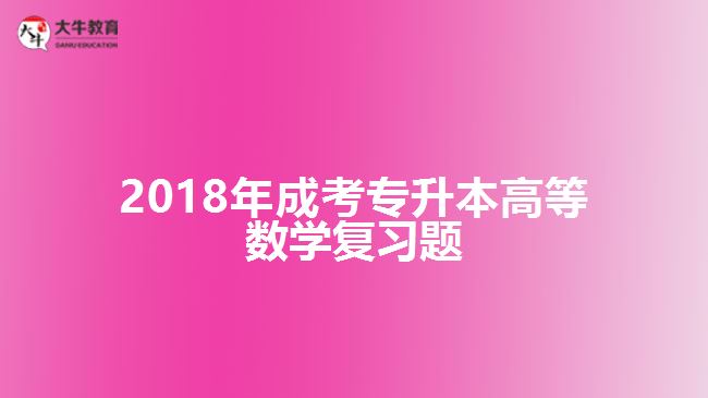 2018年成考專升本高等數(shù)學(xué)復(fù)習(xí)題