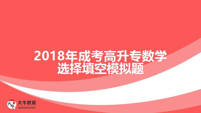 2018年成考高升專數(shù)學選擇填空模擬題