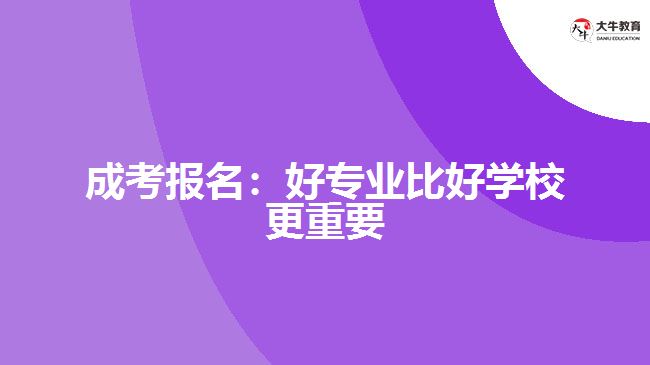 成考報名：好專業(yè)比好學校更重要