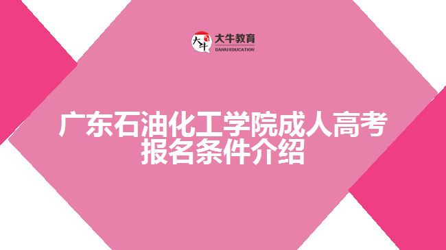 廣東石油化工學(xué)院成人高考報(bào)名條件介紹