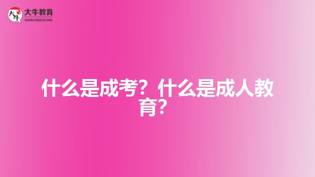 什么是成考？什么是成人教育？