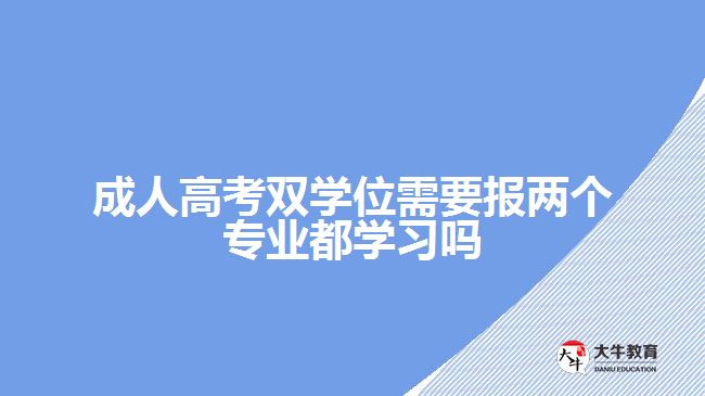 成人高考雙學(xué)位需要報(bào)兩個(gè)專(zhuān)業(yè)都學(xué)習(xí)嗎