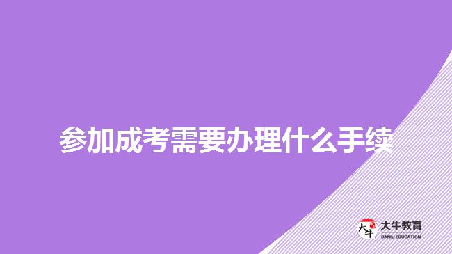 參加成考需要辦理什么手續(xù)