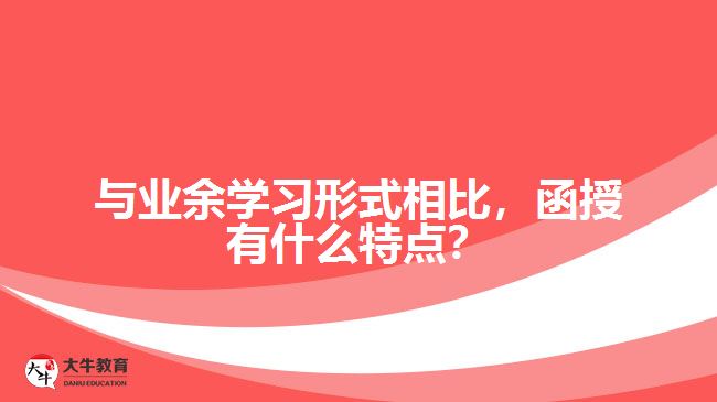 與業(yè)余學(xué)習(xí)形式相比，函授有什么特點？