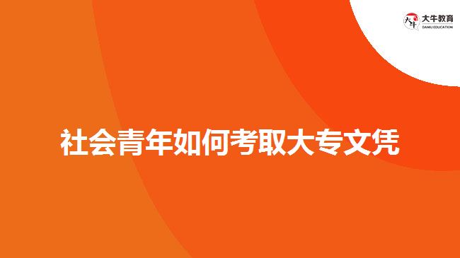 社會(huì)青年如何考取大專文憑