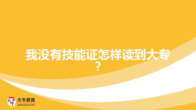 我沒(méi)有技能證怎樣讀到大專?