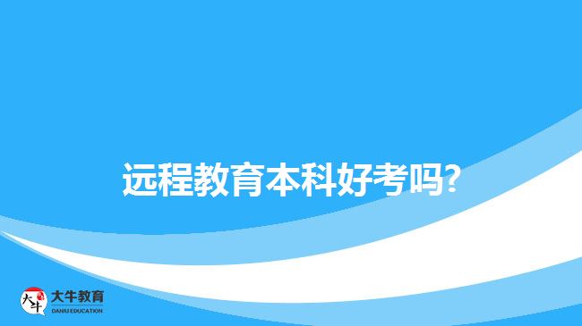 遠(yuǎn)程教育本科好考嗎?