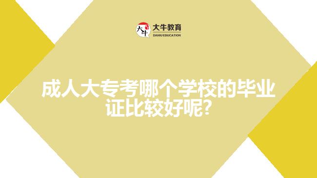 成人大?？寄膫€學(xué)校的畢業(yè)證比較好呢?