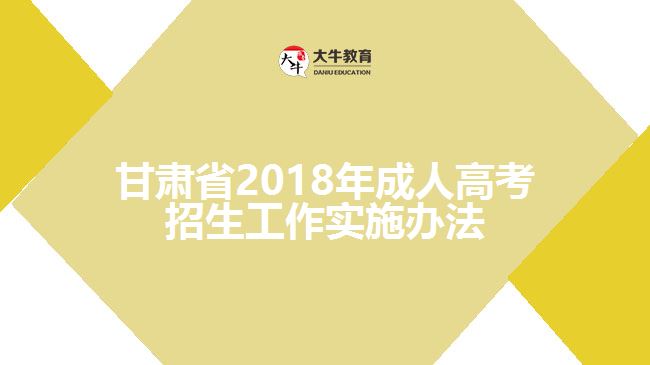 甘肅省2018年成人高考招生工作實(shí)施辦法