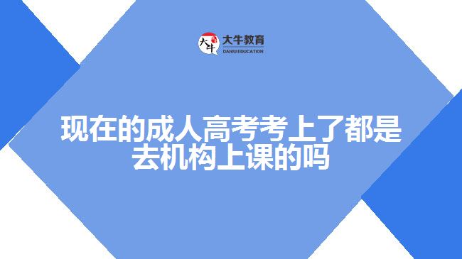 現(xiàn)在的成人高考考上了都是去機(jī)構(gòu)上課的嗎