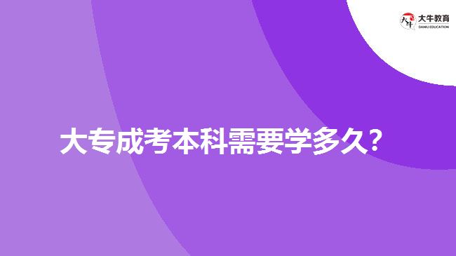 大專成考本科需要學(xué)多久？