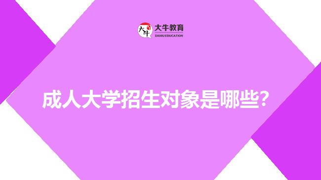 成人大學(xué)招生對(duì)象是哪些？