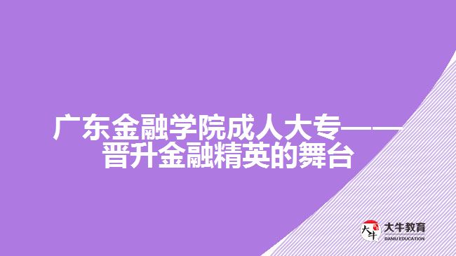 廣東金融學(xué)院成人大?！獣x升金融精英的舞臺