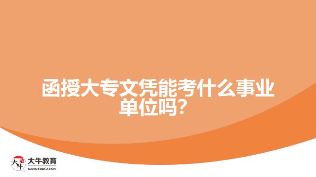 函授大專文憑能考什么事業(yè)單位嗎？