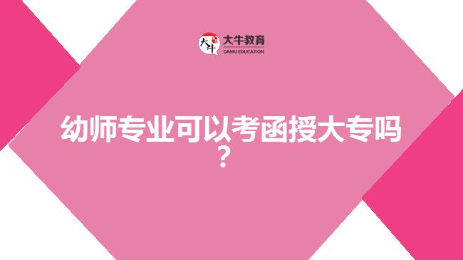 幼師專業(yè)可以考函授大專嗎？