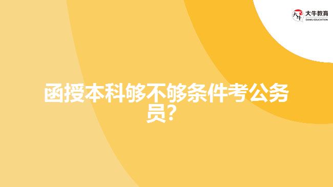 函授本科夠不夠條件考公務(wù)員？