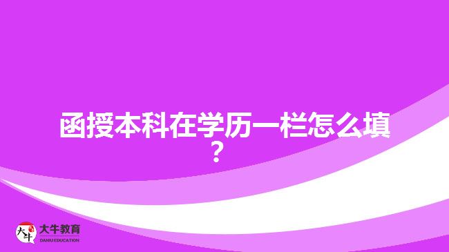 函授本科在學(xué)歷一欄怎么填？