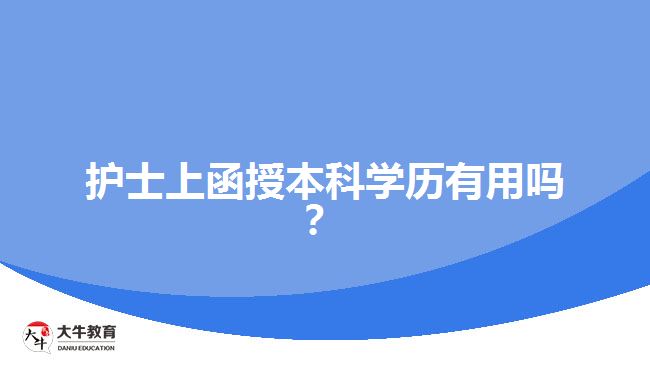 護(hù)士上函授本科學(xué)歷有用嗎？