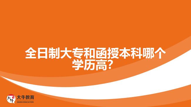 全日制大專和函授本科哪個(gè)學(xué)歷高？