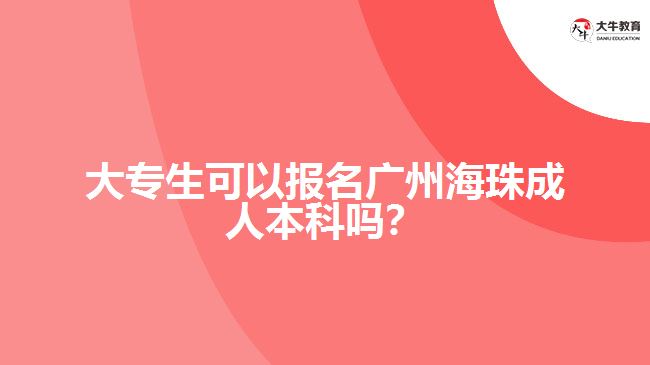 大專(zhuān)生可以報(bào)名廣州海珠成人本科嗎？