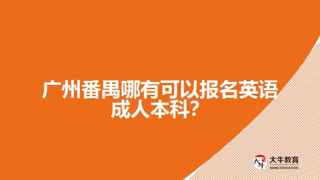 廣州番禺哪有可以報名英語成人本科？