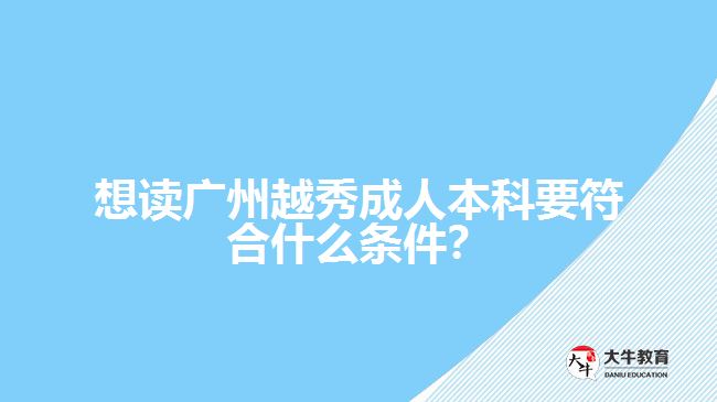 想讀廣州越秀成人本科要符合什么條件？