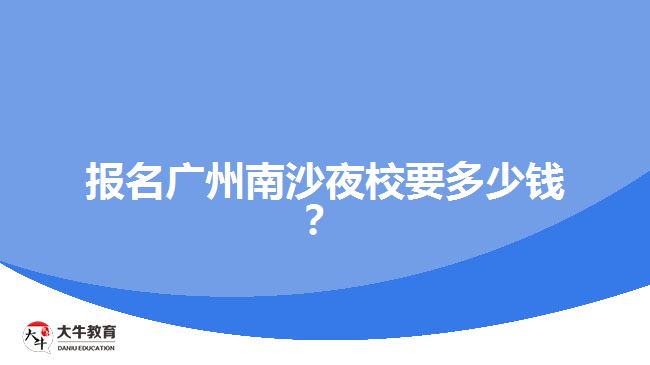 報名廣州南沙夜校要多少錢？