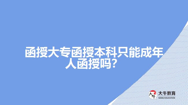 函授大專函授本科只能成年人函授嗎？