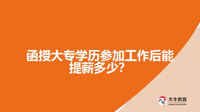 函授大專學歷參加工作后能提薪多少？