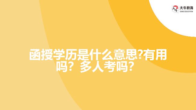 函授學(xué)歷是什么意思?有用嗎？多人考嗎？